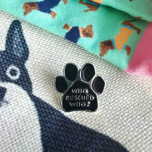 Load image into Gallery viewer, Who Rescued Who Metal Pin Badge | Animal, Dog Adoption, Pets